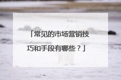 常见的市场营销技巧和手段有哪些？