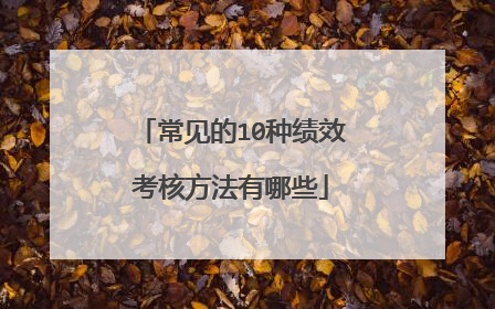 常见的10种绩效考核方法有哪些