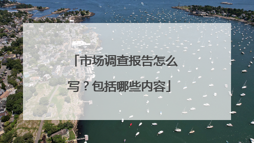 市场调查报告怎么写?包括哪些内容