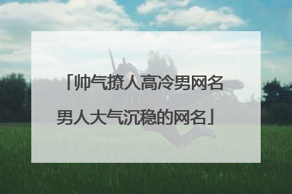 帅气撩人高冷男网名男人大气沉稳的网名