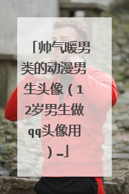 帅气暖男类的动漫男生头像(12岁男生做qq头像用)…