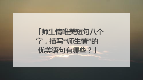 师生情唯美短句八个字，描写“师生情”的优美语句有哪些？