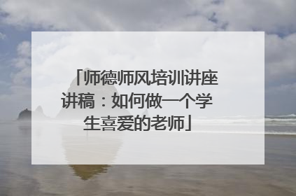 师德师风培训讲座讲稿：如何做一个学生喜爱的老师