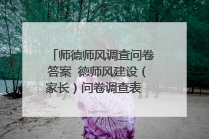 师德师风调查问卷答案 德师风建设(家长)问卷调查表 尊敬的家长:您好! 为了进一步开展学校师德师风建设