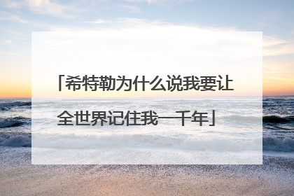 希特勒为什么说我要让全世界记住我一千年
