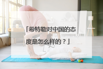 希特勒对中国的态度是怎么样的？