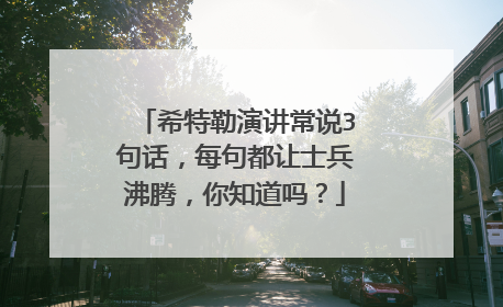 希特勒演讲常说3句话,每句都让士兵沸腾,你知道吗?