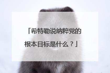 希特勒说纳粹党的根本目标是什么?