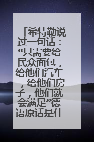 希特勒说过一句话：“只需要给民众面包，给他们汽车，给他们房子，他们就会满足”德语原话是什么，还要英