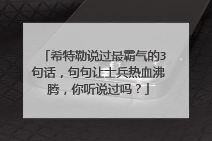 希特勒说过最霸气的3句话,句句让士兵热血沸腾,你听说过吗?