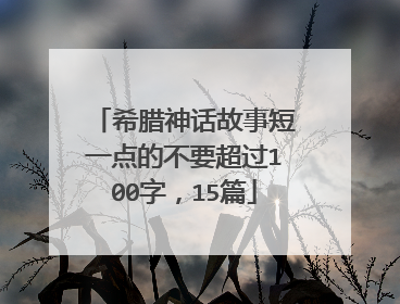希腊神话故事短一点的不要超过100字，15篇