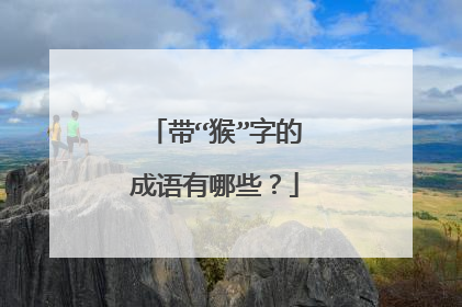 带“猴”字的成语有哪些?