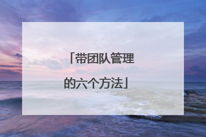 带团队管理的六个方法