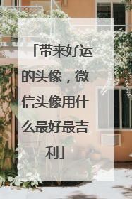 带来好运的头像,微信头像用什么最好最吉利