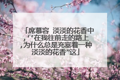 席慕容 淡淡的花香中,‘‘在我往前走的路上,为什么总是充塞着一种淡淡的花香”这