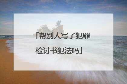 帮别人写了犯罪检讨书犯法吗