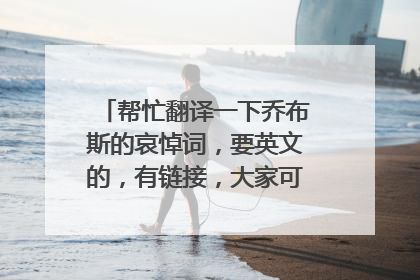 帮忙翻译一下乔布斯的哀悼词,要英文的,有链接,大家可以去看下视频先,要英文的~~~