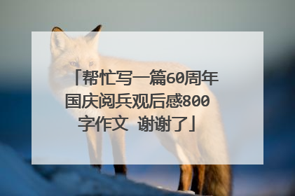 帮忙写一篇60周年国庆阅兵观后感800字作文 谢谢了