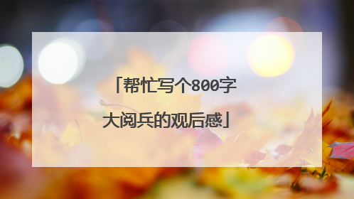 帮忙写个800字大阅兵的观后感