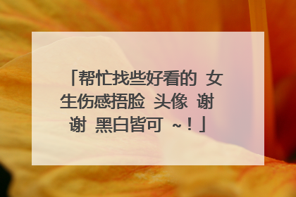 帮忙找些好看的 女生伤感捂脸 头像 谢谢 黑白皆可 ~！