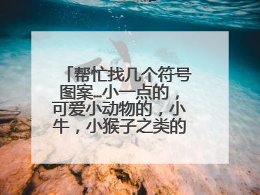 帮忙找几个符号图案…小一点的,可爱小动物的,小牛,小猴子之类的,不要网址…