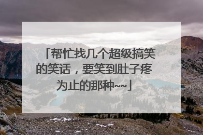 帮忙找几个超级搞笑的笑话，要笑到肚子疼为止的那种~~