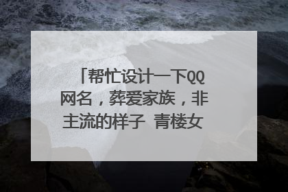 帮忙设计一下QQ网名,葬爱家族,非主流的样子 青楼女子这四个字