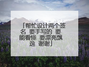 帮忙设计两个签名 要手写的 要能看懂 要漂亮飘逸 谢谢