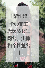 帮忙起一个QQ非主流伤感女生网名、头像和个性签名