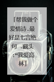 帮我做个爱情诗.最好是七言绝句 .藏头:“我爱高林