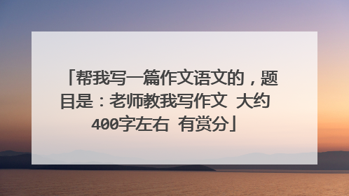 帮我写一篇作文语文的，题目是：老师教我写作文 大约400字左右 有赏分