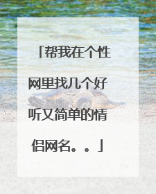 帮我在个性网里找几个好听又简单的情侣网名。。