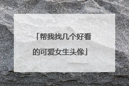 帮我找几个好看的可爱女生头像