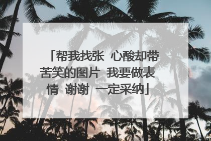 帮我找张 心酸却带苦笑的图片 我要做表情 谢谢 一定采纳