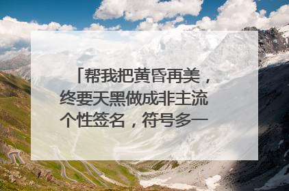 帮我把黄昏再美,终要天黑做成非主流个性签名,符号多一点,好看一点