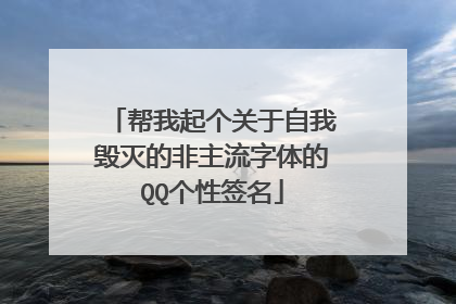 帮我起个关于自我毁灭的非主流字体的QQ个性签名