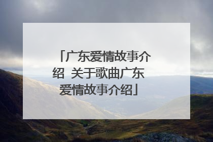 广东爱情故事介绍 关于歌曲广东爱情故事介绍