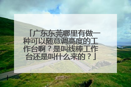 广东东莞哪里有做一种可以随意调高度的工作台啊?是叫线棒工作台还是叫什么来的?