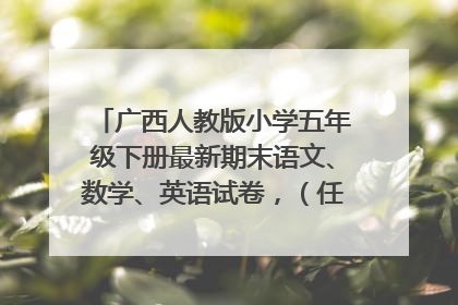 广西人教版小学五年级下册最新期末语文、数学、英语试卷,(任意一棵,题型也可以)发布可悬赏100.