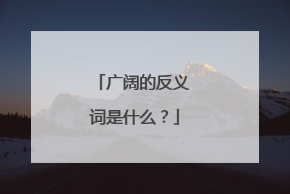 广阔的反义词是什么？