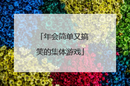 年会简单又搞笑的集体游戏