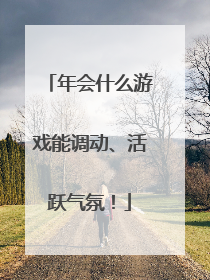 年会什么游戏能调动、活跃气氛!