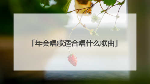 年会唱歌适合唱什么歌曲