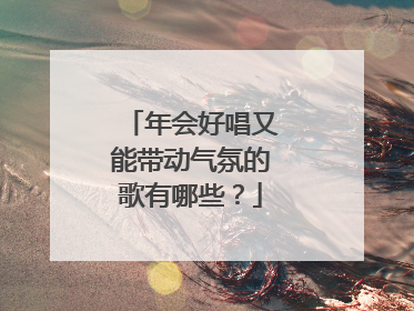 年会好唱又能带动气氛的歌有哪些？