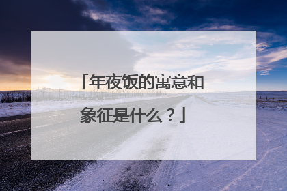 年夜饭的寓意和象征是什么？