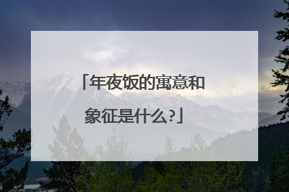 年夜饭的寓意和象征是什么?