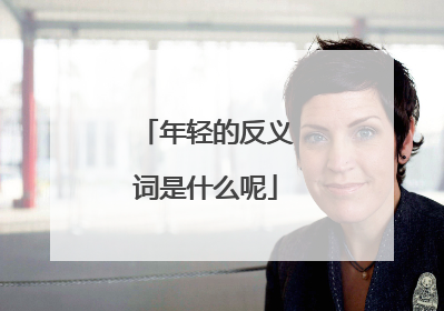 年轻的反义词是什么呢