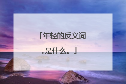 年轻的反义词,是什么。