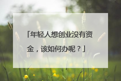 年轻人想创业没有资金,该如何办呢?