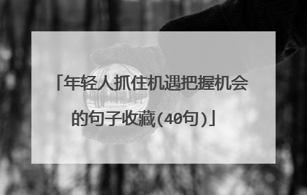 年轻人抓住机遇把握机会的句子收藏(40句)
